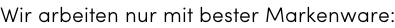 Wir arbeiten nur mit bester Markenware: